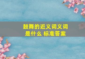 鼓舞的近义词义词是什么 标准答案